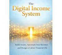 The Digital Income System: Build Assets, Automate Your Revenue, and Design a Calmer Financial Life