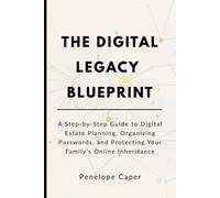The Digital Legacy Blueprint: A Step-by-Step Guide to Digital Estate Planning, Organizing Passwords, and Protecting Your Family’s Online Inheritance