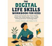 The Digital Life Skills Workbook for Kids: Stories and Activities That Teach Healthy Screen Time, Online Safety, Focus, Critical Thinking and Smart Technology Habits
