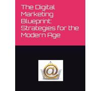 The Digital Marketing Blueprint: Strategies for the Modern Age