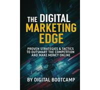 The Digital Marketing Edge: Step-by-Step Tactics to Build Your Online Business,: How to Outsmart the Competition, Proven Strategies Master Social Media, and Make Money Online
