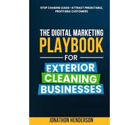 The Digital Marketing Playbook for Exterior Cleaning Businesses: Stop Chasing Leads - Attract Predictable, Profitable Customers
