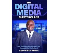 The Digital Media Masterclass: How To Build, Produce, Stream, And Scale A Global Media Brand