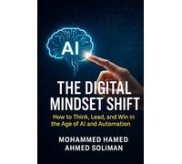 The Digital Mindset Shift: How to Think, Lead, and Win in the Age of AI and Automation (The Future of Leadership Series: Mindset, Culture & Change)