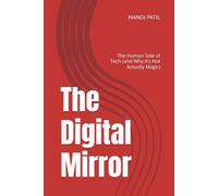 The Digital Mirror: The Human Side of Tech (and Why it’s Not Actually Magic): 1 (The Tech Simplified)