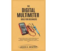 The digital multimeter Bible for Beginners: A Step-by-Step Guide to Testing, Diagnosing, and Repairing Electrical Systems with a Digital Multimeter - ... Beginner & Senior Guide to Digital Devices.)