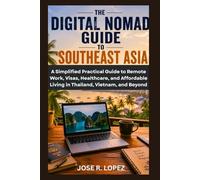The Digital Nomad Guide to Southeast Asia: A Simplified Practical Guide to Remote Work, Visas, Healthcare, and Affordable Living in Thailand, Vietnam, and Beyond
