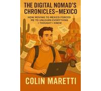 The DIgital Nomad’s Chronicles- Mexico: How Moving to Mexico Forced Me to Unlearn Everything I Thought I Knew (The Nomad Chronicles)