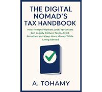 The Digital Nomad’s Tax Handbook: How Remote Workers and Freelancers Can Legally Reduce Taxes, Avoid Penalties, and Keep More Money While Living Abroad