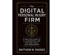 The Digital Personal Injury Firm: A Practical Guide to AI, Automation, and Efficient Legal Case Management