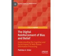 The Digital Reinforcement of Bias and Belief: Understanding the Cognitive and Social Impact of Web-Based Information Processing (Palgrave Studies in Cyberpsychology)
