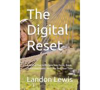 The Digital Reset: A 30-Day Plan to Reclaim Your Focus, Break Distracting Habits, and Take Back Your Time