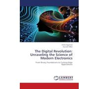 The Digital Revolution: Unraveling the Science of Modern Electronics: From Binary Foundations to Cutting-Edge Applications