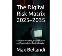 The Digital Risk Matrix 2025-2035: Scenarios of Control, Fragmentation and Freedom in the Coming Decade