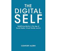 The Digital Self: Redefining Identity in the Age of Social Media, Virtual Worlds, and AI