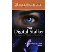 The Digital Stalker: The Price of Your Freedom Is My Total Control: A Psychological Cyber Thriller
