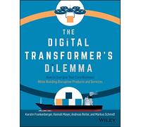 The Digital Transformer's Dilemma: How to Energize Your Core Business While Building Disruptive Products and Services