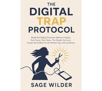 The Digital Trap Protocol: Break the Digital Dominion Before It Hijacks Your Focus. Your Peace. The People You Love. Escape the Endless Scroll, Mental Fog, and Loneliness.