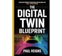 The Digital Twin Blueprint: Solution-Oriented Strategies for Building the Real-Virtual Bridge Paul Reigns (Logic Flow Series)