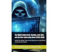 The Digital Underworld: Hacking, Dark Web, and the Next Cybercrime Wave (2025-2035): Inside the Global Cybercrime Machine and the Battle to Secure Our ... Crime: The 2025-2035 Tech Crime Series)