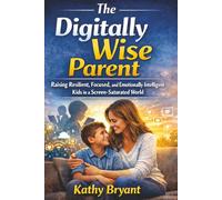 The Digitally Wise Parent: Raising Resilient, Focused, and Emotionally Intelligent Kids in a Screen-Saturated World