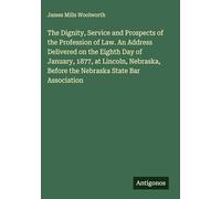 The Dignity, Service and Prospects of the Profession of Law. An Address Delivered on the Eighth Day of January, 1877, at Lincoln, Nebraska, Before the Nebraska State Bar Association