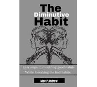 The diminutive habits: Easy steps to moulding good habits while breaking bad habits