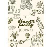 The Dinner Party Journal: A Host's Keepsake for Planning Menus, Recording Guests, Preserving Memories, and Creating Meaningful Gatherings