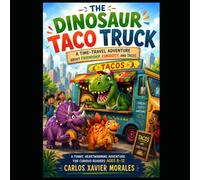 The Dinosaur Taco Truck: The Dinosaur Taco Truck: A Time-Travel Adventure About Friendship, Curiosity, and Tacos