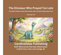 The Dinosaur Who Prayed Too Late: A Christian Children's Story About Prayer, Faith, and God's Always-Open Heart