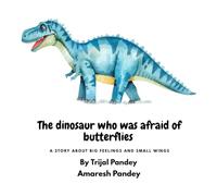 The Dinosaur Who Was Afraid of Butterflies: A Story About Big Feelings and Small Wings