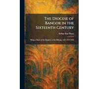 The Diocese of Bangor in the Sixteenth Century: Being a Digest of the Registers of the Bishops, A.D. 1512-1646