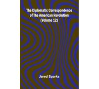 The Diplomatic Correspondence Of The American Revolution (Volume 12)