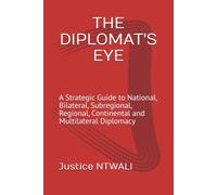 THE DIPLOMAT'S EYE: A Strategic Guide to National, Bilateral, Subregional, Regional, Continental and Multilateral Diplomacy (DIPLOMACY AND INTERNATIONAL RELATIONS)