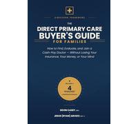 The Direct Primary Care Buyer's Guide for Families: How to Find, Evaluate, and Join a Cash-Pay Doctor - Without Losing Your Insurance, Your Money, or Your Mind