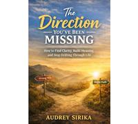 The Direction You’ve Been Missing: How to Find Clarity, Build Meaning, and Stop Drifting Through Life