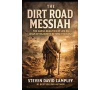 THE DIRT ROAD MESSIAH: The Harsh Realities of Life as Jesus of Nazareth Beyond Theology