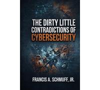 The Dirty Little Contradictions of Cybersecurity: Why the Experts Disagree, Why the Standards Conflict, and How to Make Better Security Decisions