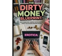 The Dirty Money Blueprint: How to Make $1100+ Monthly Writing Erotica Fiction (Even If You've Never Published Before)