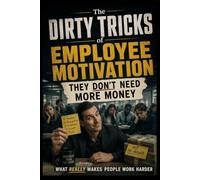 The Dirty Tricks of Employee Motivation: THEY DON'T NEED MORE MONEY