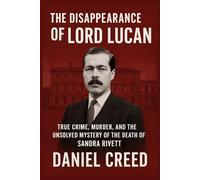 The Disappearance of Lord Lucan: True Crime, Murder, and the Unsolved Mystery of the Death of Sandra Rivett