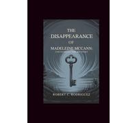The Disappearance of Madeleine McCann: Uncovering the Mystery: A Detailed Guide to the Global Case, the Netflix Series, and the Search That Captivated the World