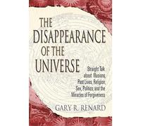 The Disappearance of the Universe: Straight Talk about Illusions, Past Lives, Religion, Sex, Politics, and the Miracles of Forgiveness