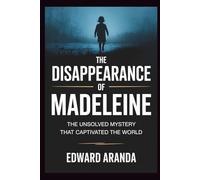 THE DISAPPERANCE OF MADELEINE: The Unsolved Mystery That Captivated the World