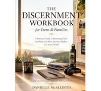 The Discernment Workbook for Teens & Families: A Practical Guide to Becoming Calm, Confident and Wise Decision-Makers in a Noisy World