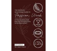 The Disciple’s Devotional Guide to Passion Week: A Christ-Exalting Walk Through the Final Week of Our Lord: KJV Edition