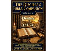 The Disciple's Bible Companion, Volume 6: Psalms 1 - 75: Historical Background, Literary Analysis, Biblical Theology, and Interpretive Reflections on Every Chapter of the Bible