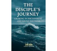 The DISCIPLE'S JOURNEY - Growing in Discernment and Sound Doctrine: Interactive Bible Learning - Learners' Workbook