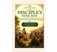 THE DISCIPLE'S NINE DAY PRAYER JOURNEY: Scripture Based Reflections for Growing in Faith Love Perseverance and Spiritual Maturity