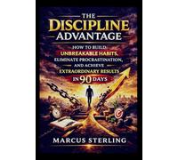 THE DISCIPLINE ADVANTAGE: How to Build Unbreakable Habits, Eliminate Procrastination, and Achieve Extraordinary Results in 90 Days.